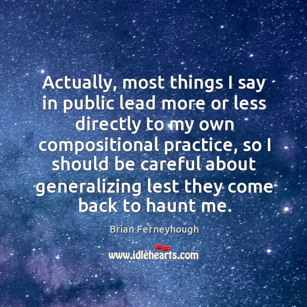 Actually, most things I say in public lead more or less directly to my own Practice Quotes Image