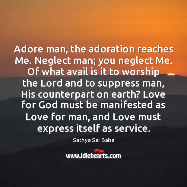 Adore man, the adoration reaches Me. Neglect man; you neglect Me. Of Image