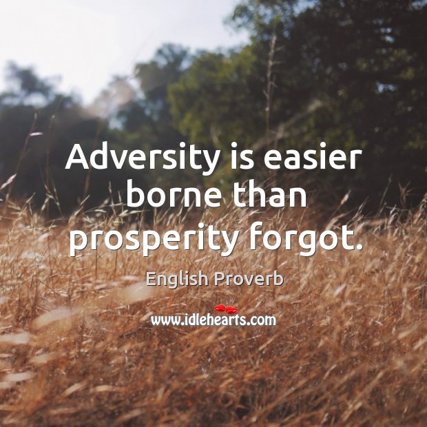 Adversity is easier borne than prosperity forgot. Image