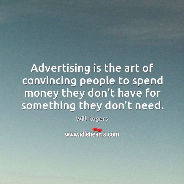 Advertising is the art of convincing people to spend money they don’t Will Rogers Picture Quote