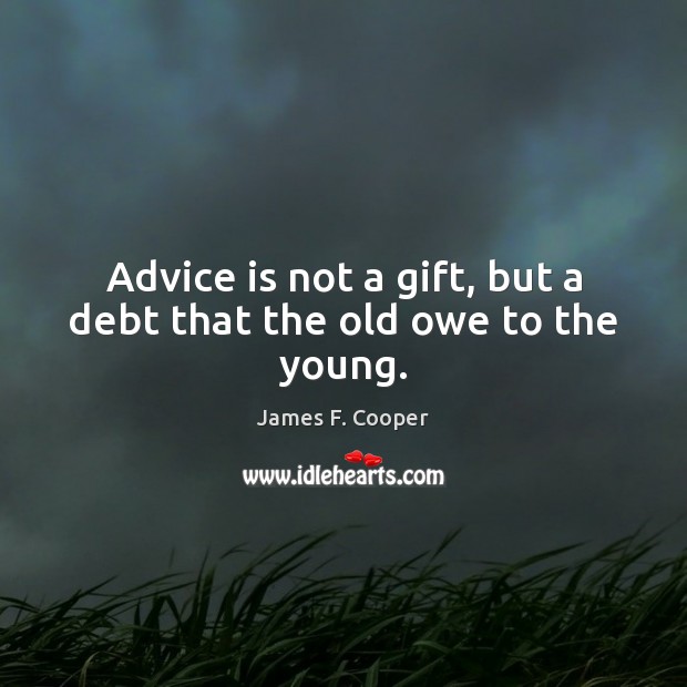 Advice is not a gift, but a debt that the old owe to the young. Gift Quotes Image