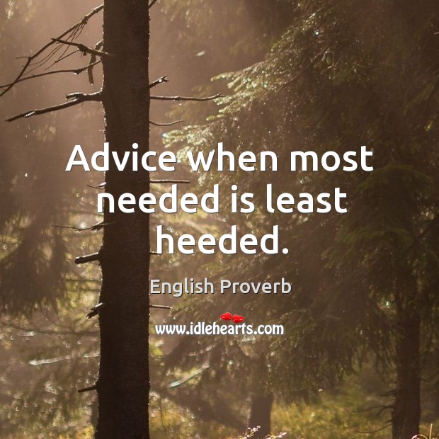 Advice when most needed is least heeded. Image