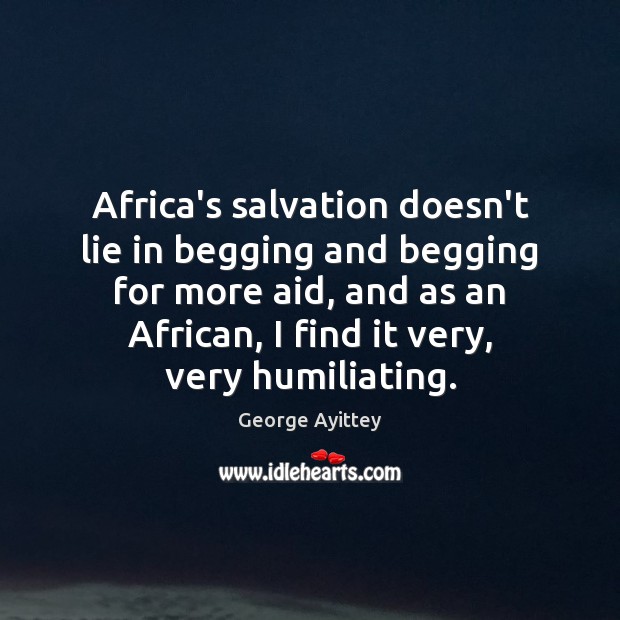 Africa’s salvation doesn’t lie in begging and begging for more aid, and Lie Quotes Image