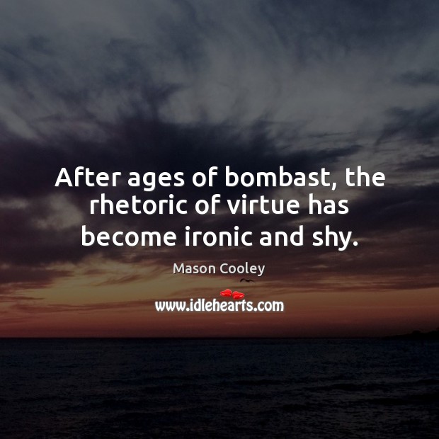 After ages of bombast, the rhetoric of virtue has become ironic and shy. Image