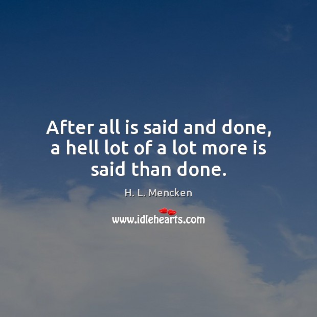 After All Is Said And Done A Hell Lot Of A Lot More Is Said Than Done Idlehearts