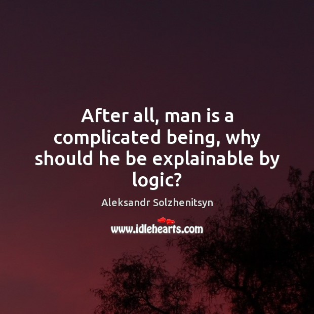 After all, man is a complicated being, why should he be explainable by logic? Logic Quotes Image