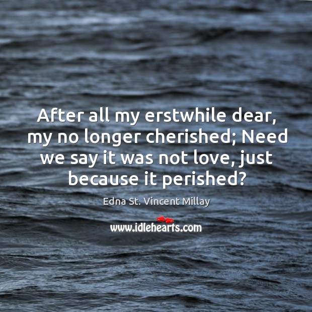 After all my erstwhile dear, my no longer cherished; Need we say Edna St. Vincent Millay Picture Quote