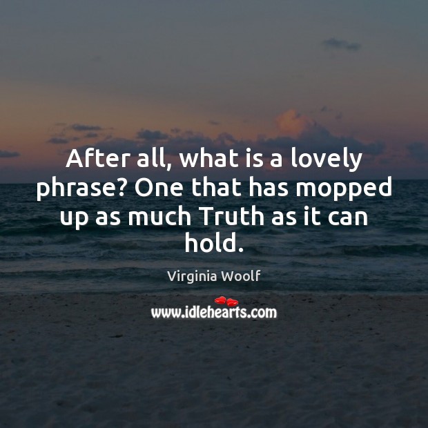 After all, what is a lovely phrase? One that has mopped up as much Truth as it can hold. Virginia Woolf Picture Quote