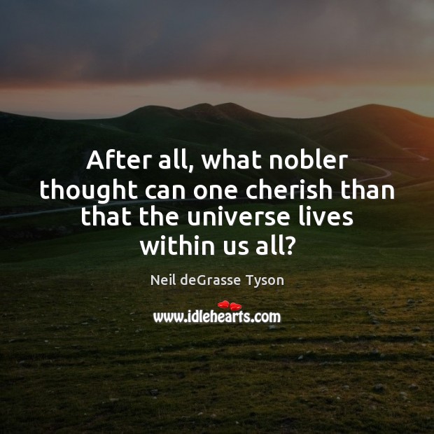 After all, what nobler thought can one cherish than that the universe lives within us all? Neil deGrasse Tyson Picture Quote