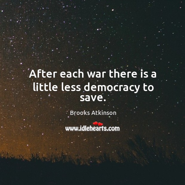 After each war there is a little less democracy to save. Brooks Atkinson Picture Quote