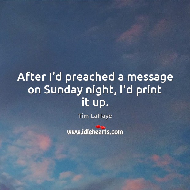 After I’d preached a message on Sunday night, I’d print it up. Image