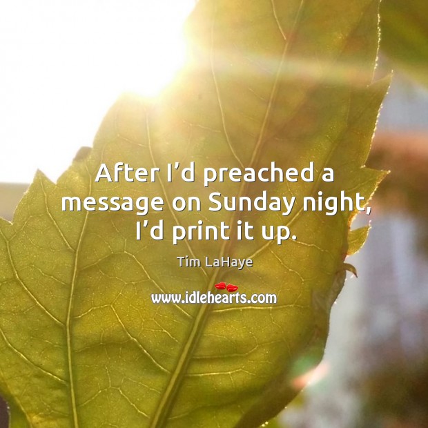 After I’d preached a message on sunday night, I’d print it up. Tim LaHaye Picture Quote