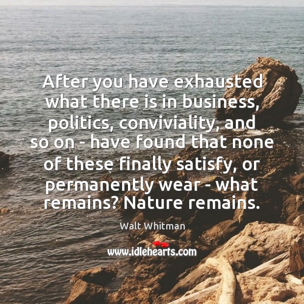 After you have exhausted what there is in business, politics, conviviality, and Nature Quotes Image