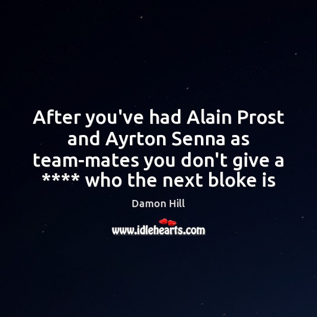 After you’ve had Alain Prost and Ayrton Senna as team-mates you don’t Team Quotes Image