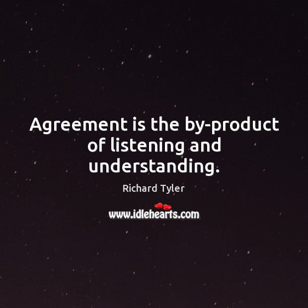 Agreement is the by-product of listening and understanding. Understanding Quotes Image