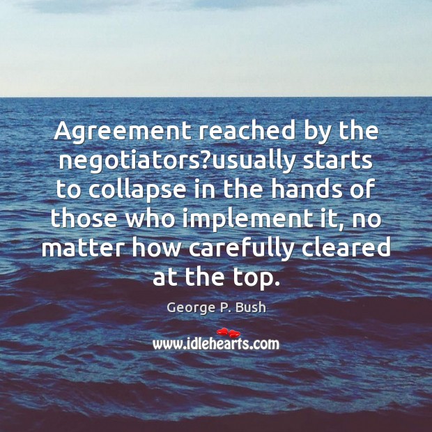 Agreement reached by the negotiators?usually starts to collapse in the hands George P. Bush Picture Quote