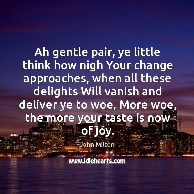 Ah gentle pair, ye little think how nigh Your change approaches, when John Milton Picture Quote