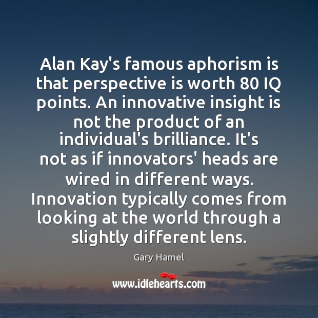Alan Kay’s famous aphorism is that perspective is worth 80 IQ points. An Gary Hamel Picture Quote