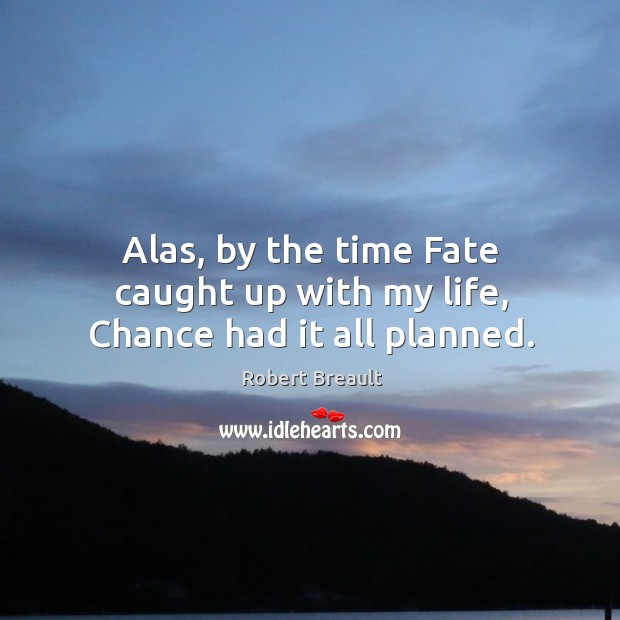 Alas, by the time Fate caught up with my life, Chance had it all planned. Robert Breault Picture Quote