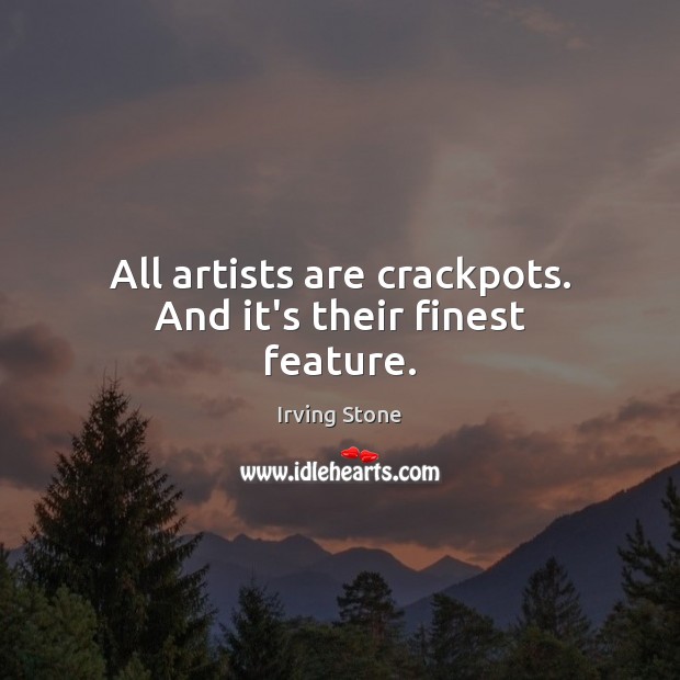 All artists are crackpots. And it’s their finest feature. Irving Stone Picture Quote