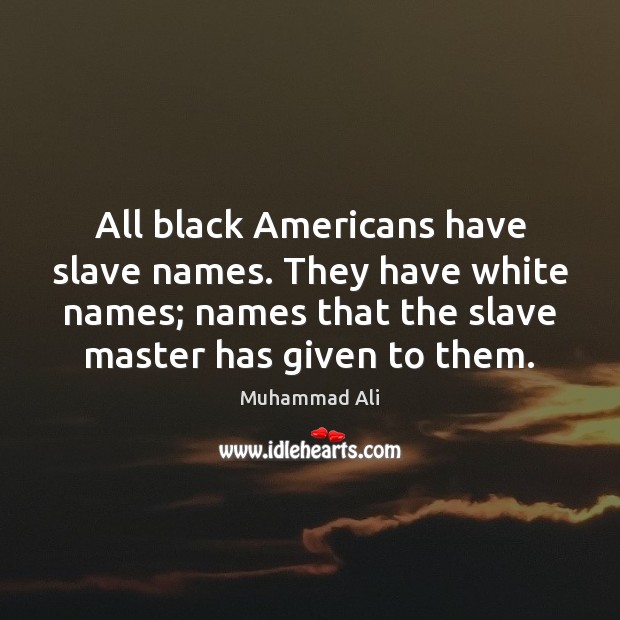 All black Americans have slave names. They have white names; names that Muhammad Ali Picture Quote