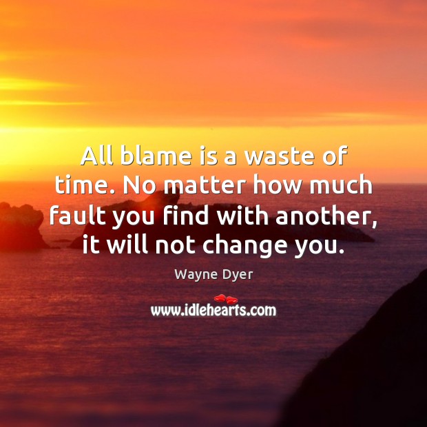 All blame is a waste of time. No matter how much fault Wayne Dyer Picture Quote