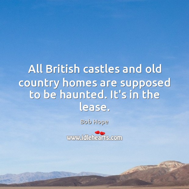 All British castles and old country homes are supposed to be haunted. It’s in the lease. Bob Hope Picture Quote