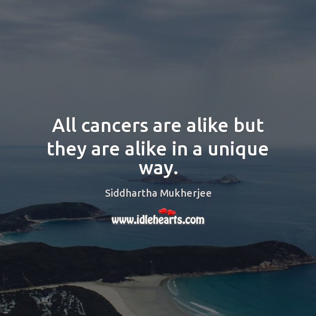 All cancers are alike but they are alike in a unique way. Image