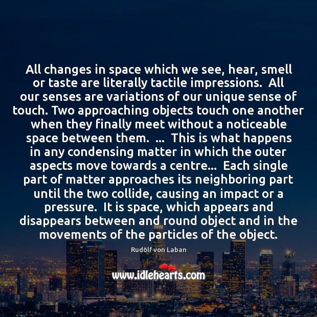 All changes in space which we see, hear, smell or taste are Rudolf von Laban Picture Quote