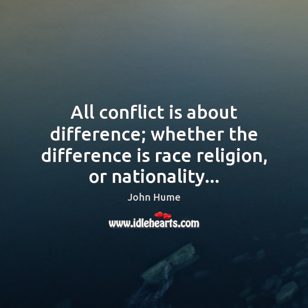All conflict is about difference; whether the difference is race religion, or John Hume Picture Quote