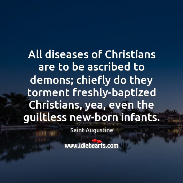 All diseases of Christians are to be ascribed to demons; chiefly do Saint Augustine Picture Quote