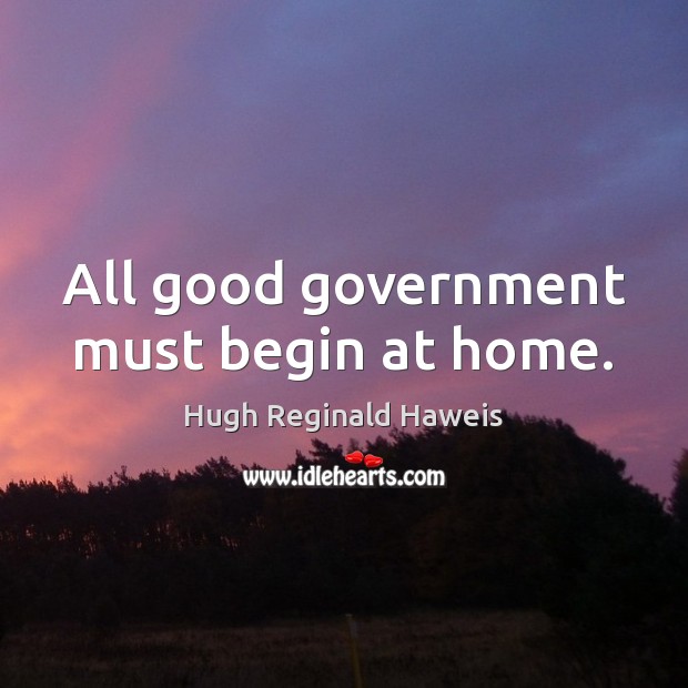 All good government must begin at home. Image