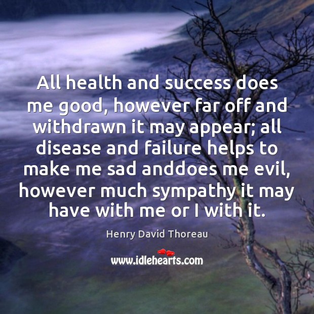 All health and success does me good, however far off and withdrawn Henry David Thoreau Picture Quote