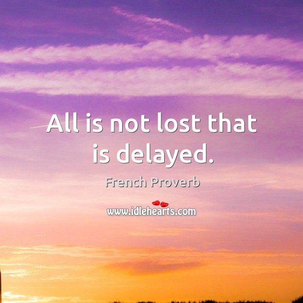 All is not lost that is delayed. Image