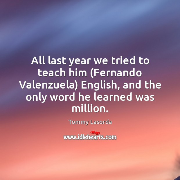 All last year we tried to teach him (Fernando Valenzuela) English, and Picture Quotes Image