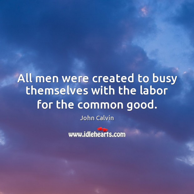 All men were created to busy themselves with the labor for the common good. Picture Quotes Image