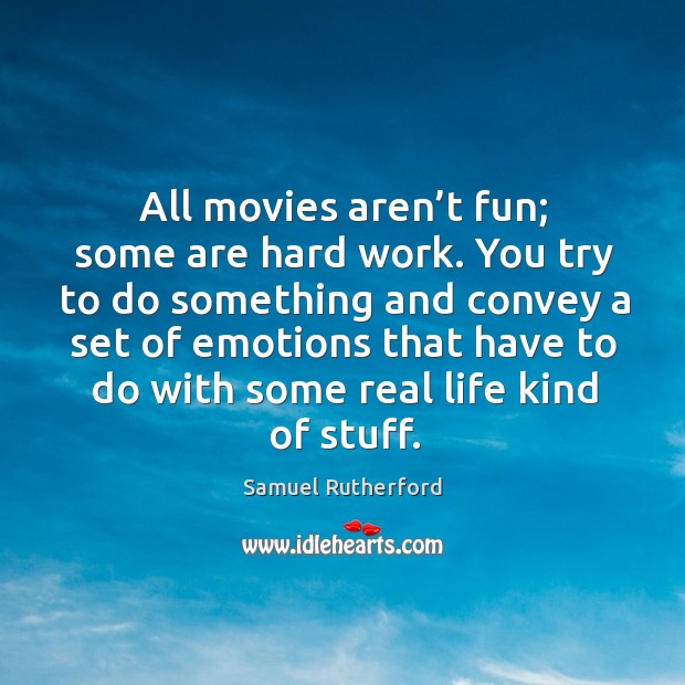 All movies aren’t fun; some are hard work. You try to do something and convey a set of emotions Real Life Quotes Image