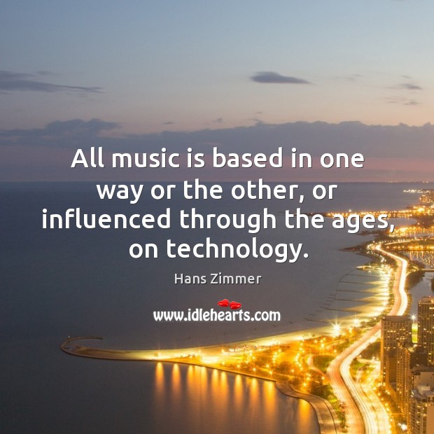 All music is based in one way or the other, or influenced through the ages, on technology. Music Quotes Image