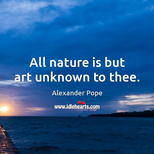 All nature is but art unknown to thee. Alexander Pope Picture Quote