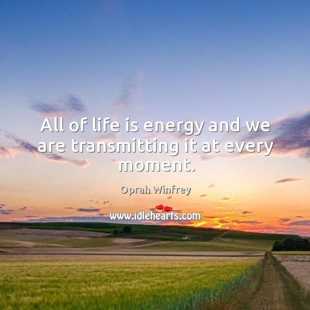 All of life is energy and we are transmitting it at every moment. Oprah Winfrey Picture Quote