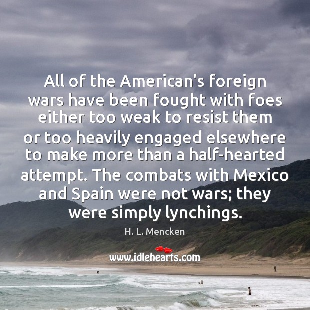 All of the American’s foreign wars have been fought with foes either H. L. Mencken Picture Quote