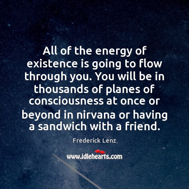 All of the energy of existence is going to flow through you. Image