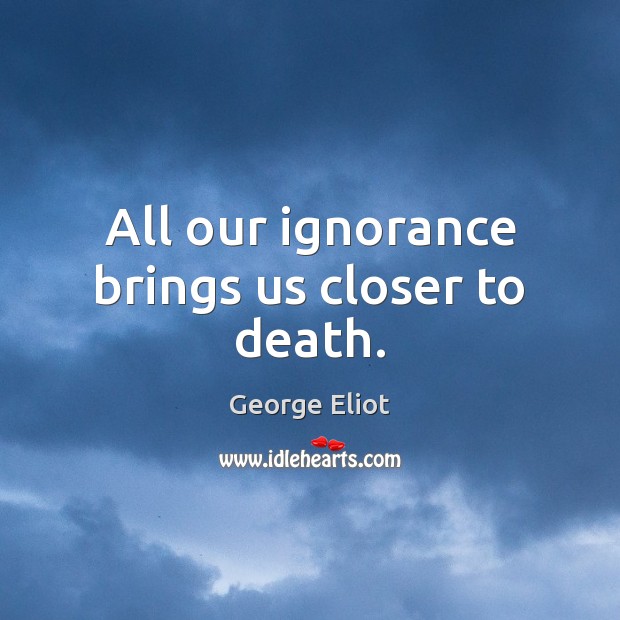 All our ignorance brings us closer to death. George Eliot Picture Quote