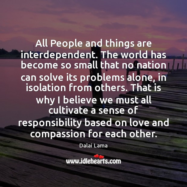 All People and things are interdependent. The world has become so small Dalai Lama Picture Quote