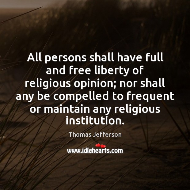 All persons shall have full and free liberty of religious opinion; nor Thomas Jefferson Picture Quote