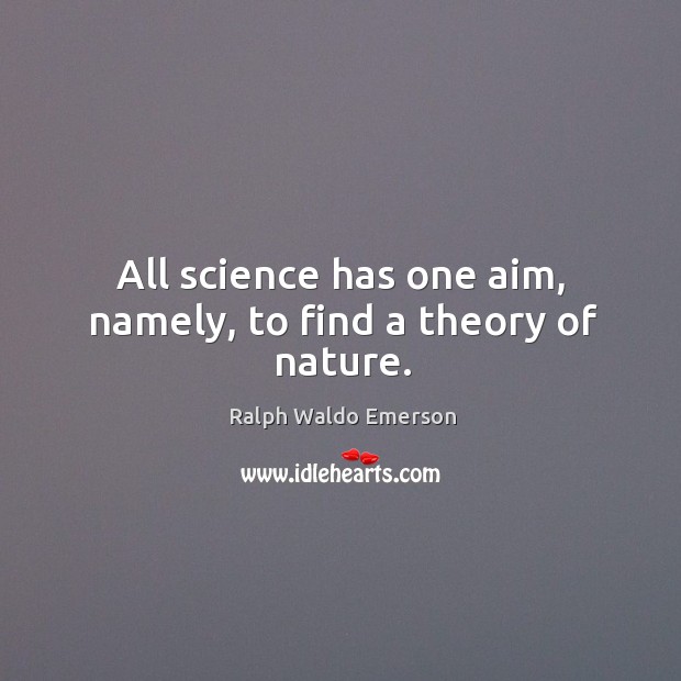 All science has one aim, namely, to find a theory of nature. Image