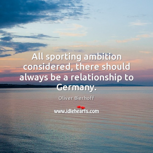 All sporting ambition considered, there should always be a relationship to Germany. Oliver Bierhoff Picture Quote