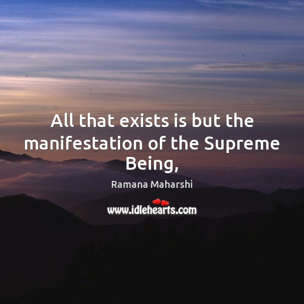 All that exists is but the manifestation of the Supreme Being, Ramana Maharshi Picture Quote