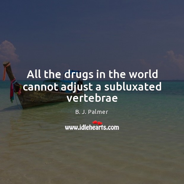 All the drugs in the world cannot adjust a subluxated vertebrae Image