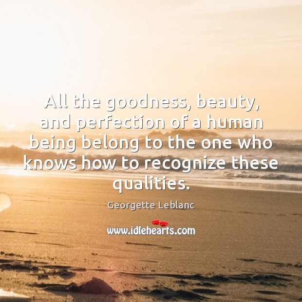 All the goodness, beauty, and perfection of a human being belong to Georgette Leblanc Picture Quote